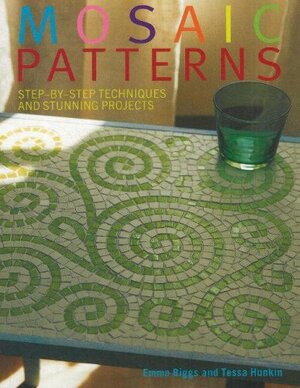 Mosaic Patterns: Step-By-Step Techniques and Stunning Projects by Emma Biggs, Tessa Hunkin