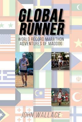 Global Runner: World Record Marathon Adventures of Maddog by John Wallace