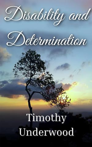 Disability and Determination by Timothy Underwood, Timothy Underwood