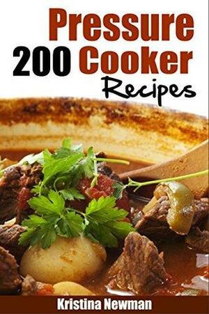 Pressure Cooker: 200 Pressure Cooker Recipes - Quick, Easy & Delicious Pressure Cooker Recipes by Kristina Newman