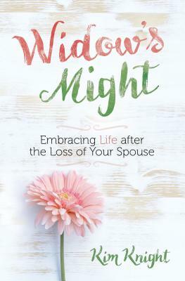 Widow's Might: Embracing Life After the Loss of Your Spouse by Kim Knight