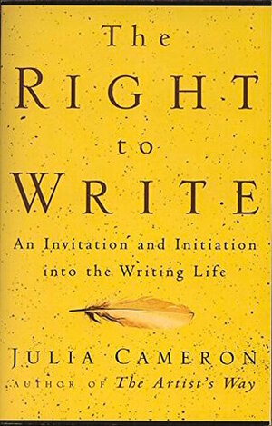 The Right to Write: An Invitation and Initiation Into the Writing Life by Julia Cameron