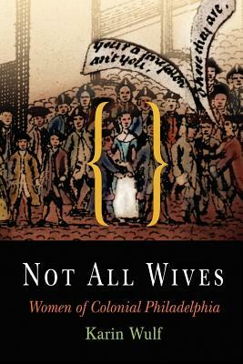 Not All Wives: Women of Colonial Philadelphia by Karin Wulf