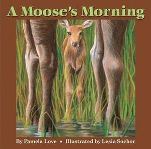 A Moose's Morning by Pamela Love, Lesia Sochor