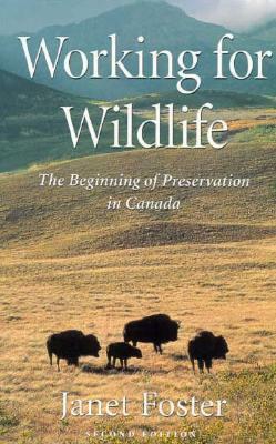 Working for Wildlife: The Beginning of Preservation in Canada by Janet Foster