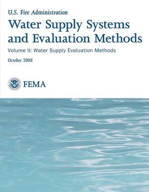 Water Supply Systems and Evaluation Methods: Volume II: Water Supply Evaluation Methods by U. S. Department of Homelan Security, Federal Emergency Management Agency, U. S. Fire Administration