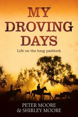 My Droving Days: Life on the Long Paddock by Peter Moore, Shirley Moore