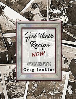 Get Their Recipe Now: Discover the Legacy of Your Loved Ones by Greg Jenkins