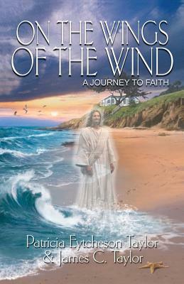 On the Wings of the Wind: A Journey to Faith by Patricia Eytcheson Taylor, James C. Taylor