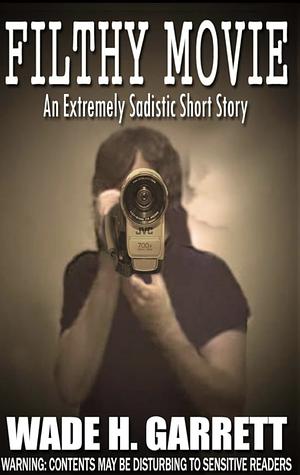Filthy Movie – The Most Sadistic Short Story on the Market by Wade H. Garrett