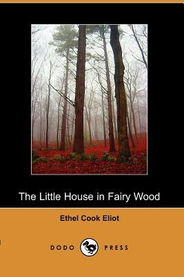The Little House in Fairy Wood (Dodo Press) by Cook Eliot Ethel Cook Eliot, Ethel Cook Eliot