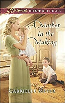 A Mother in the Making by Gabrielle Meyer