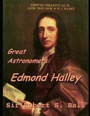 Great Astronomers: Edmond Halley.: A Fantastic Story of Science Astronomy (annotated) By Robert Stawell Ball. by Robert Stawell Ball