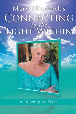 Connecting to the Light Within: A Journey of Faith by Mary Elizabeth
