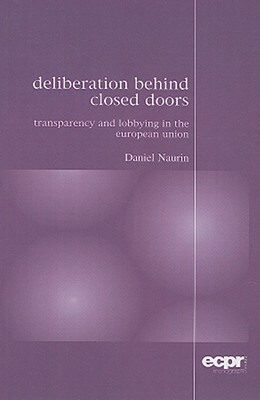 Deliberation Behind Closed Doors: Transparency and Lobbying in the European Union by Daniel Naurin