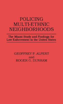 Policing Multi-Ethnic Neighborhoods: The Miami Study and Findings for Law Enforcement in the United States by Roger G. Dunham, Geoffrey P. Alpert