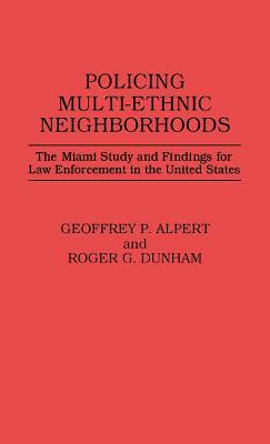 Policing Multi-Ethnic Neighborhoods: The Miami Study and Findings for Law Enforcement in the United States by Roger G. Dunham, Geoffrey P. Alpert