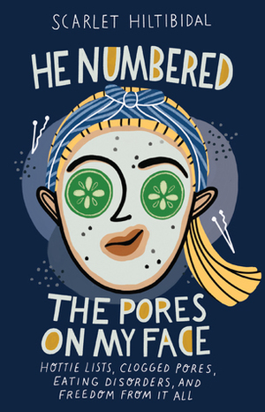He Numbered the Pores on My Face: Hottie Lists, Clogged Pores, Eating Disorders, and Freedom from It All by Scarlet Hiltibidal