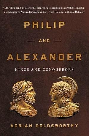 Philip and Alexander: Kings and Conquerors by Adrian Goldsworthy