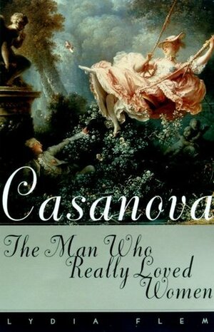 Casanova: The Man Who Really Loved Women by Lydia Flem