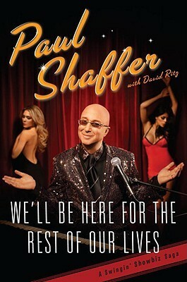 We'll Be Here For the Rest of Our Lives: A Swingin' Showbiz Saga by Paul Shaffer, David Ritz