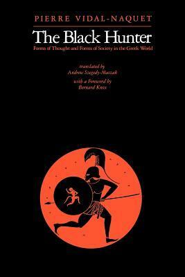 The Black Hunter: Forms of Thought and Forms of Society in the Greek World by Andrew Szegedy-Maszak, Bernard Knox, Pierre Vidal-Naquet