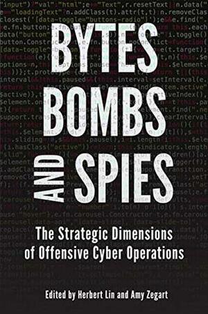 Bytes, Bombs, and Spies: The Strategic Dimensions of Offensive Cyber Operations by Herbert Lin, Amy Zegart