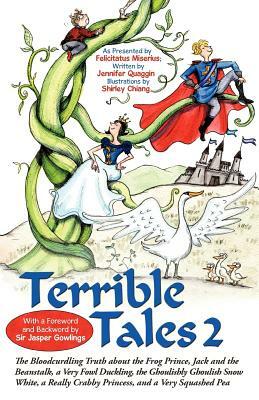 Terrible Tales 2: The Bloodcurdling Truth about the Frog Prince, Jack and the Beanstalk, a Very Fowl Duckling, the Ghoulishly Ghoulish S by Felicitatus Miserius, Jennifer Gordon