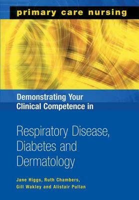 Demonstrating Your Clinical Competence in Respiratory Disease, Diabetes and Dermatology by Jane Higgs, Gill Wakley, Ruth Chambers