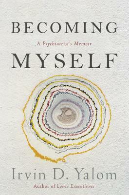 Becoming Myself: A Psychiatrist's Memoir by Irvin D. Yalom