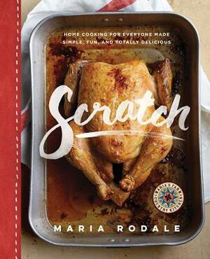 Scratch: Home Cooking for Everyone Made Simple, Fun, and Totally Delicious: A Cookbook by Maria Rodale