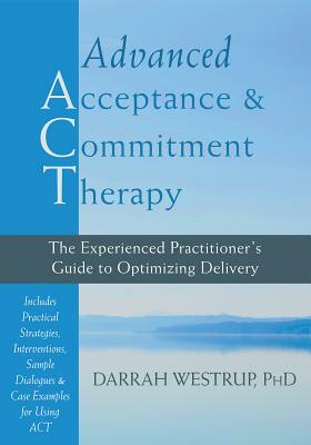 Advanced Acceptance and Commitment Therapy: The Experienced Practitioner's Guide to Optimizing Delivery by Darrah Westrup