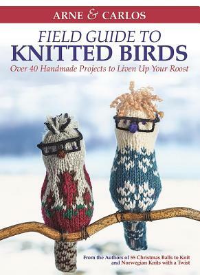 Arne & Carlos' Field Guide to Knitted Birds: Over 40 Handmade Projects to Liven Up Your Roost by Carlos Zachrison, Arne Nerjordet, Arne &. Carlos
