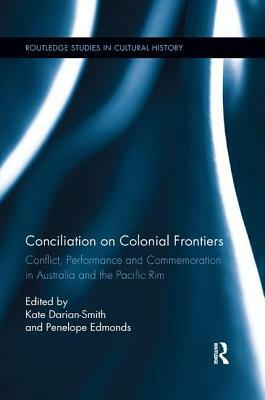 Conciliation on Colonial Frontiers: Conflict, Performance, and Commemoration in Australia and the Pacific Rim by 