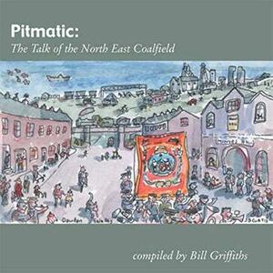 Pitmatic: Talk of the North East Coal Field by Bill Griffiths