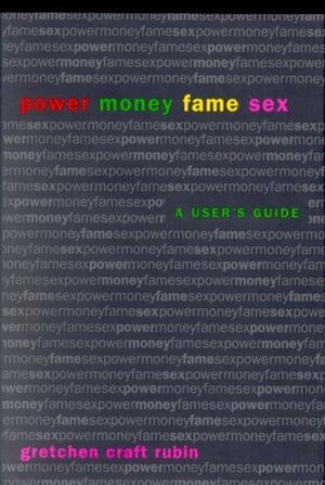 Power Money Fame Sex: A User's Guide by Gretchen Rubin