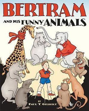 Bertram and His Funny Animals by Minnie H Rousseff, Paul T. Gilbert, Paul T. Gilbert