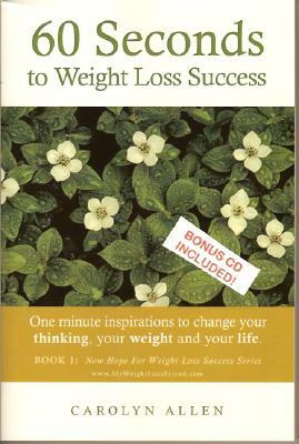 60 Seconds to Weight Loss Success: One Minute Inspirations to Change Your Thinking, Your Weight and Your Life. by Carolyn Allen