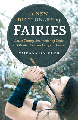 A New Dictionary of Fairies: A 21st Century Exploration of Celtic and Related Western European Fairies by Morgan Daimler