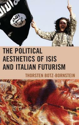 The Political Aesthetics of ISIS and Italian Futurism by Thorsten Botz-Bornstein