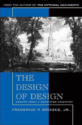 The Design of Design: Essays from a Computer Scientist by Frederick P. Brooks Jr.