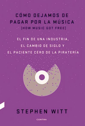 Cómo dejamos de pagar por la música - El fin de una industria, el cambio de siglo y el paciente cero de la piratería by Stephen Richard Witt, Damià Alou