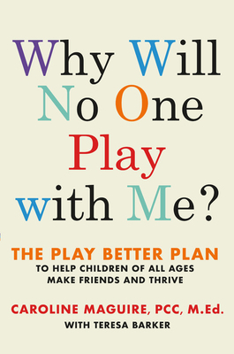 Why Will No One Play with Me?: The Play Better Plan to Help Children of All Ages Make Friends and Thrive by Caroline Maguire