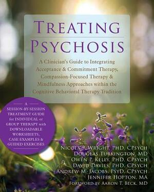 Treating Psychosis: A Clinician's Guide to Integrating Acceptance & Commitment Therapy, Compassion-Focused Therapy & Mindfulness Approache by Owen P. Kelly, Douglas Turkington, Nicola P. Wright