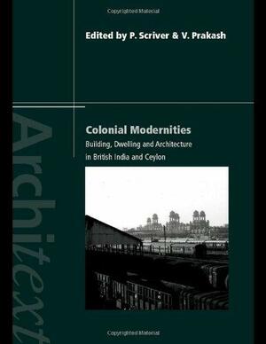 Colonial Modernities: Building, Dwelling and Architecture in British India and Ceylon by Vikramaditya Prakash, Peter Scriver