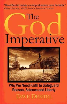 The God Imperative: Why We Need Faith to Safeguard Reason, Science and Liberty by Dave Dentel