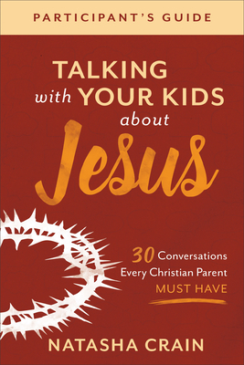 Talking with Your Kids about Jesus Participant's Guide: 30 Conversations Every Christian Parent Must Have by Natasha Crain