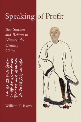 Speaking of Profit: Bao Shichen and Reform in Nineteenth-Century China by William T. Rowe
