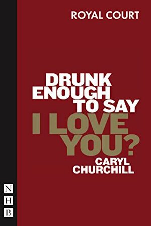 Drunk Enough To Say I Love You? by Caryl Churchill