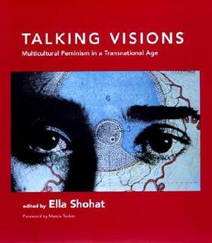 Talking Visions: Multicultural Feminism in a Transnational Age by Ella Shohat, Marcia Tucker